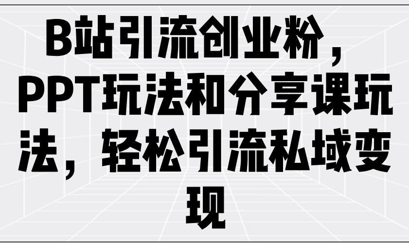 （14422期）B站引流创业粉，PPT玩法和分享课玩法，轻松引流私域变现_豪客资源创业项目网-豪客资源_豪客资源库