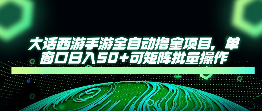 （14498期）大话西游手游全自动撸金项目，单窗口日入50+可矩阵批量操作_豪客资源创业项目网-豪客资源_豪客资源库