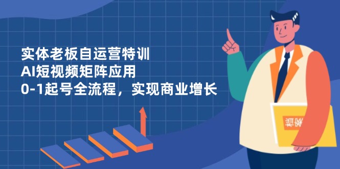 （14487期）实体老板自运营特训，AI短视频矩阵应用，0-1起号全流程，实现商业增长_豪客资源创业项目网-豪客资源_豪客资源库