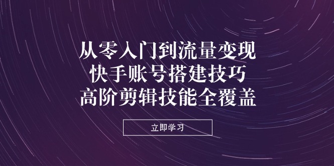 （14313期）从零入门到流量变现，快手账号搭建技巧，高阶剪辑技能全覆盖_豪客资源创业项目网-豪客资源_豪客资源库