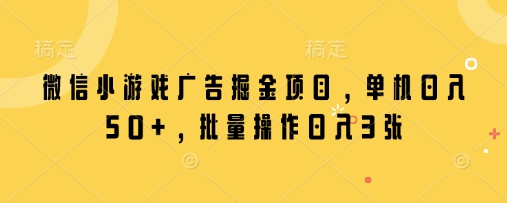 微信小游戏广告掘金项目，单机日入50+，批量操作日入3张——豪客资源创业项目网-豪客资源_豪客资源库