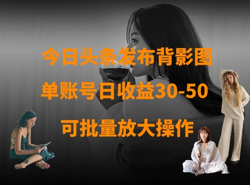 今日头条发布背影图，单账号日收益30-50，可放大操作——豪客资源创业项目网-豪客资源_豪客资源库