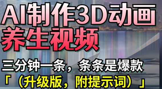 AI制作3D动画养生视频，三分钟一条，条条是爆款(升级版，附提示词)——豪客资源创业项目网-豪客资源_豪客资源库