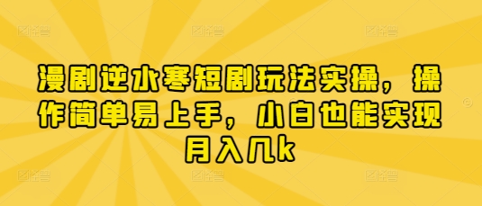 漫剧逆水寒短剧玩法实操，操作简单易上手，小白也能实现月入几k——豪客资源创业项目网-豪客资源_豪客资源库