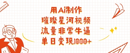 用Ai制作璀璨星河视频，流量非常牛逼，单日变现多张——豪客资源创业项目网-豪客资源_豪客资源库