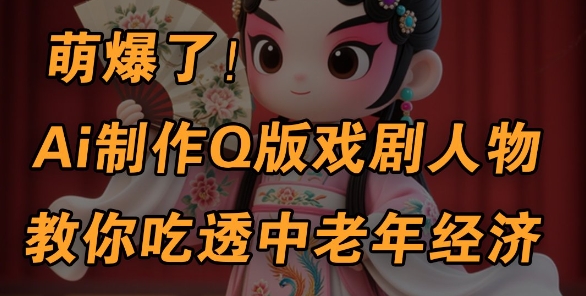 用Ai制作Q版戏剧人物，手把手教你吃透中老年经济，5分钟一个成品，多渠道变现——豪客资源创业项目网-豪客资源_豪客资源库