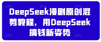 DeepSeek漫剧原创混剪教程，用DeepSeek搞钱新姿势——豪客资源创业项目网-豪客资源_豪客资源库