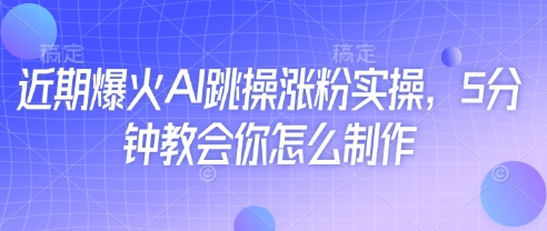 近期爆火AI跳操涨粉实操，5分钟教会你怎么制作——豪客资源创业项目网-豪客资源_豪客资源库