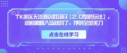 TK美区无货源店群项目【2.0整套玩法】，闭着眼睛入场就对了，挣的全是美刀——豪客资源创业项目网-豪客资源_豪客资源库