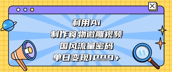 利用Ai制作食物微雕视频，国风流量密码，单日变现数张——豪客资源创业项目网-豪客资源_豪客资源库