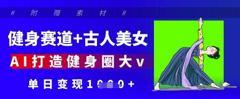 健身赛道+古人美女，AI打造健身圈大v，单日变现多张——豪客资源创业项目网-豪客资源_豪客资源库