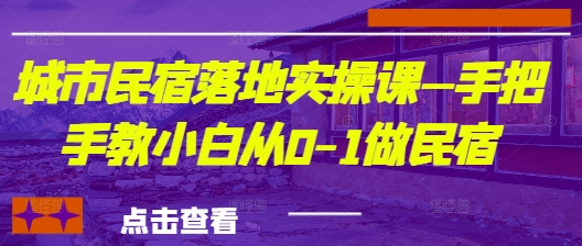 城市民宿落地实操课—手把手教小白从0-1做民宿——豪客资源创业项目网-豪客资源_豪客资源库