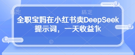 全职宝妈在小红书卖DeepSeek提示词，一天收益1k——豪客资源创业项目网-豪客资源_豪客资源库