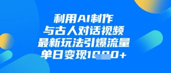 利用AI制作与古人对话的视频，最新玩法引爆流量，单日变现1k——豪客资源创业项目网-豪客资源_豪客资源库