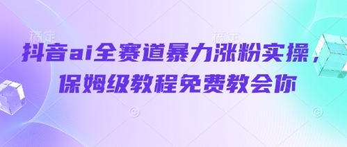 抖音ai全赛道暴力涨粉实操，保姆级教程免费教会你——豪客资源创业项目网-豪客资源_豪客资源库
