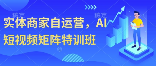 实体商家自运营,AI短视频矩阵特训班——豪客资源创业项目网-豪客资源_豪客资源库