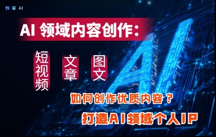 AI领域内容创作：高效创作短视频、文章、图文三大板块内容，打造AI领域个人IP——豪客资源创业项目网-豪客资源_豪客资源库