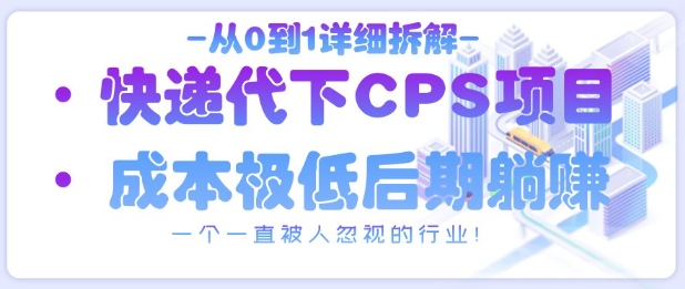 从0到1详细拆解快递代下CPS项目，一个一直被人忽视的行业！——豪客资源创业项目网-豪客资源_豪客资源库
