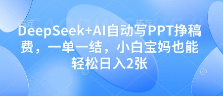 DeepSeek+AI自动写PPT挣稿费，一单一结，小白宝妈也能轻松日入2张——豪客资源创业项目网-豪客资源_豪客资源库