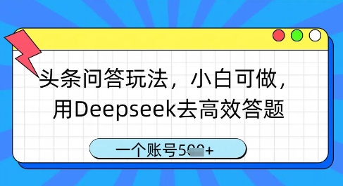 头条问答玩法，小白可做，用Deepseek去高效答题，一个账号几张——豪客资源创业项目网-豪客资源_豪客资源库