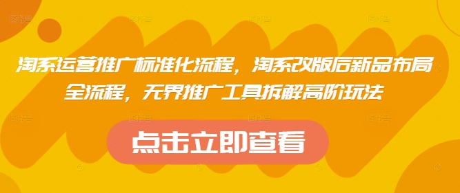 淘系运营推广标准化流程，​淘系改版后新品布局全流程，无界推广工具拆解高阶玩法——豪客资源创业项目网-豪客资源_豪客资源库