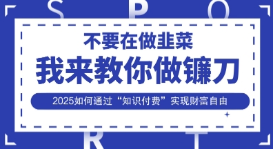 韭菜生涯终结者，我来教你做镰刀，2025如何通过“知识付费”实现财F自由【揭秘】——豪客资源创业项目网-豪客资源_豪客资源库