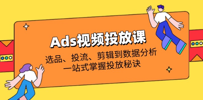 （14258期）Ads视频投放课全解析：选品、投流、剪辑到数据分析，一站式掌握投放秘诀_豪客资源创业项目网-豪客资源_豪客资源库