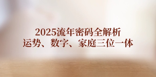 （14466期）2025流年密码全解析，运势、数字、家庭三位一体_豪客资源创业项目网-豪客资源_豪客资源库