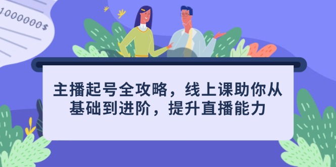 （14621期）主播起号全攻略，线上课助你从基础到进阶，提升直播能力_豪客资源创业项目网-豪客资源_豪客资源库
