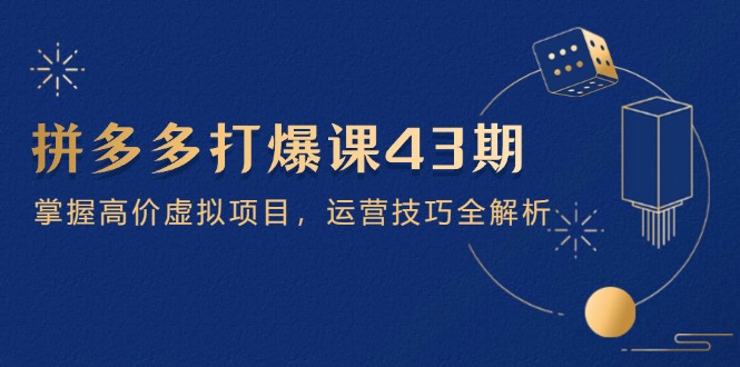 （14546期）拼多多打爆课第 43 期，掌握高价虚拟项目，运营技巧全解析（15节）_豪客资源创业项目网-豪客资源_豪客资源库