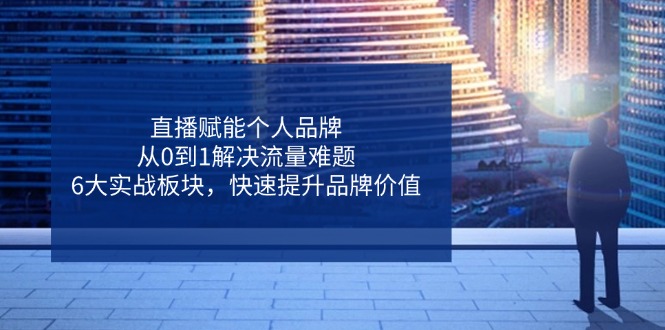 （14365期）直播赋能个人品牌，从0到1解决流量难题，6大实战板块，快速提升品牌价值_豪客资源创业项目网-豪客资源_豪客资源库