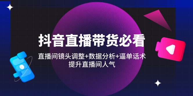 （14388期）抖音直播带货必看：直播间镜头调整+数据分析+逼单话术，提升直播间人气_豪客资源创业项目网-豪客资源_豪客资源库