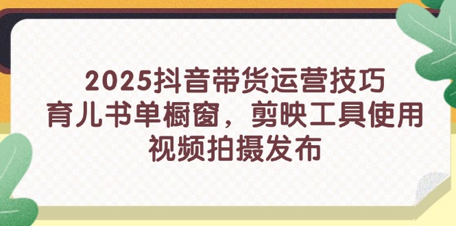 （14446期）2025抖音带货运营技巧，育儿书单橱窗，剪映工具使用，视频拍摄发布_豪客资源创业项目网-豪客资源_豪客资源库