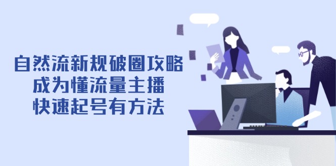 （14489期）自然流新规破圈攻略【4月6更新】：成为懂流量主播，快速起号有方法_豪客资源创业项目网-豪客资源_豪客资源库