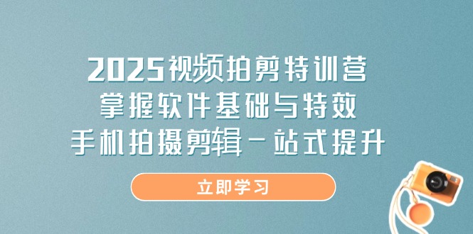（14272期）2025视频拍剪特训营，掌握软件基础与特效，手机拍摄剪辑一站式提升_豪客资源创业项目网-豪客资源_豪客资源库