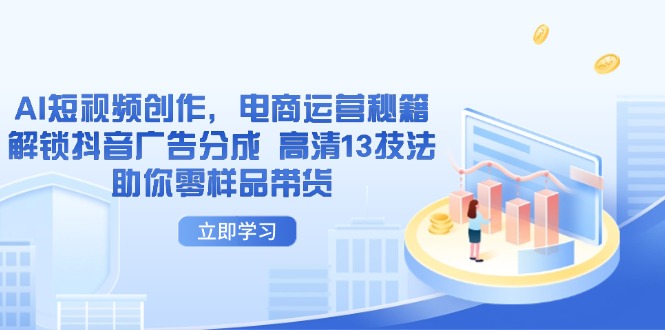 （14418期）AI短视频创作，电商运营秘籍，解锁抖音广告分成 高清13技法助你零样品带货_豪客资源创业项目网-豪客资源_豪客资源库