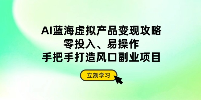（14359期）AI蓝海虚拟产品变现攻略，零投入、易操作，手把手打造风口副业项目_豪客资源创业项目网-豪客资源_豪客资源库