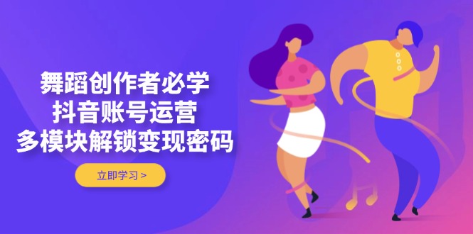 （14501期）舞蹈创作者必学，抖音账号运营，多模块解锁变现密码_豪客资源创业项目网-豪客资源_豪客资源库