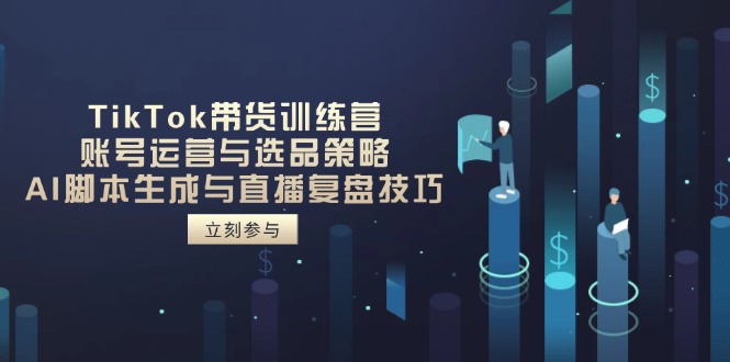 （14420期）TikTok带货训练营，账号运营与选品策略，AI脚本生成与直播复盘技巧_豪客资源创业项目网-豪客资源_豪客资源库