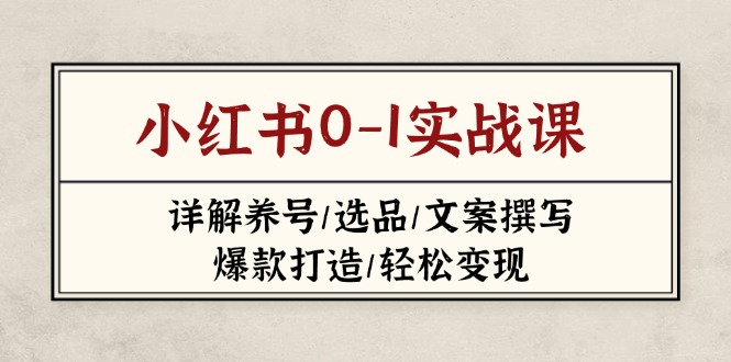 （14237期）小红书0-1实战课(2023-2025)，详解养号/选品/文案撰写/爆款打造/轻松变现_豪客资源创业项目网-豪客资源_豪客资源库