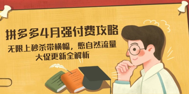 （14379期）拼多多4月强付费攻略，无限上秒杀带横幅，憋自然流量，大促更新全解析_豪客资源创业项目网-豪客资源_豪客资源库