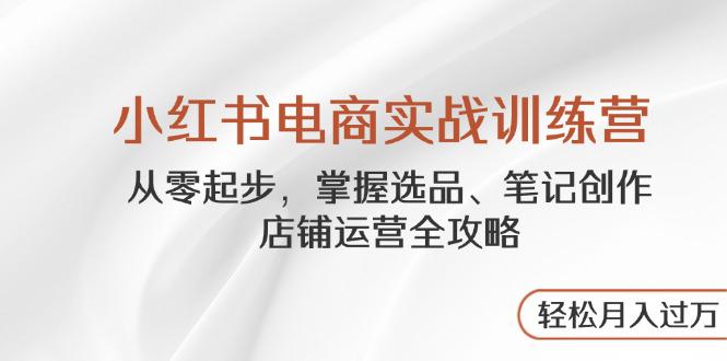 （14556期）小红书电商实战训练营，从零起步，掌握选品、笔记创作、店铺运营全攻略…_豪客资源创业项目网-豪客资源_豪客资源库