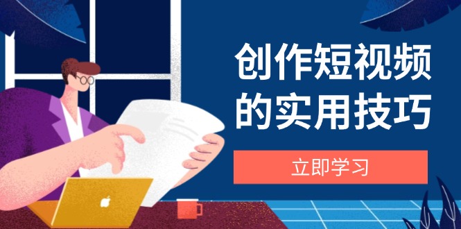 （14554期）创作短视频的实用技巧，剪辑、设备、构图、文案一站式学习攻略_豪客资源创业项目网-豪客资源_豪客资源库