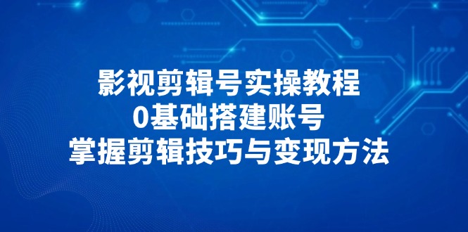 (14557期)影视剪辑号实操教程,0基础搭建账号,掌握剪辑技巧与变现方法_豪客资源创业项目网-豪客资源_豪客资源库