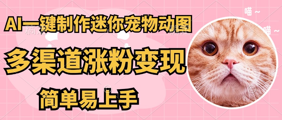 （14384期）AI搬砖一件制作超迷你宠物图，5分钟一个成品，多渠道引流涨粉变现，简…_豪客资源创业项目网-豪客资源_豪客资源库