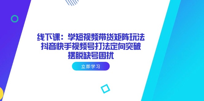 （14433期）线下课：学短视频带货矩阵玩法 抖音快手视频号打法定向突破，摆脱缺号困扰_豪客资源创业项目网-豪客资源_豪客资源库