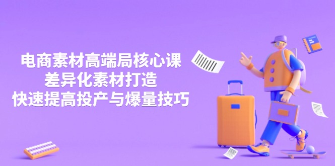 (14279期)3月电商素材高端局核心课,差异化素材打造,快速提高投产与爆量技巧_豪客资源创业项目网-豪客资源_豪客资源库