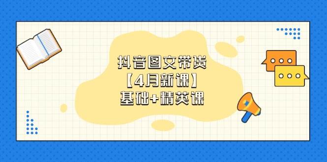 抖音图文带货，基础课+精英课：0基础小白掌握各赛道带货技巧【4月新课】_豪客资源创业网-豪客资源_豪客资源库