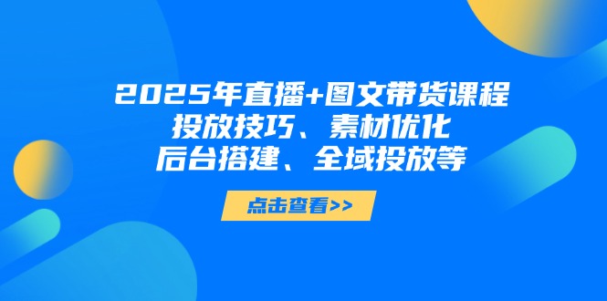 (14397期)2025年直播+图文带货课程,投放技巧、素材优化、后台搭建、全域投放等_豪客资源创业项目网-豪客资源_豪客资源库