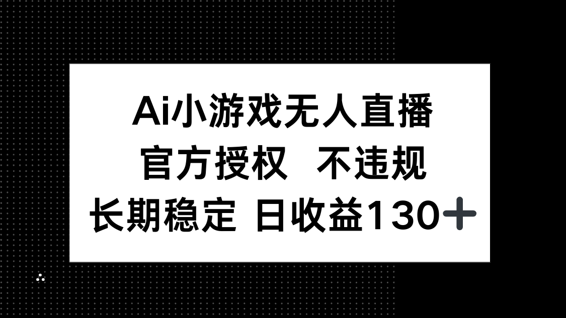 （14260期）AI小游戏无人直播，官方授权 不违规，单日平均收益130+_豪客资源创业项目网-豪客资源_豪客资源库